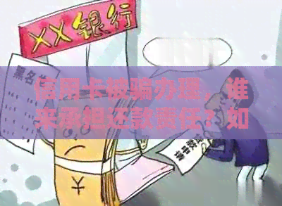 信用卡被骗办理，谁来承担还款责任？如何处理这种情况？