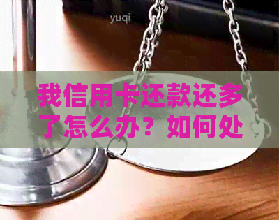 我信用卡还款还多了怎么办？如何处理多还款的情况。
