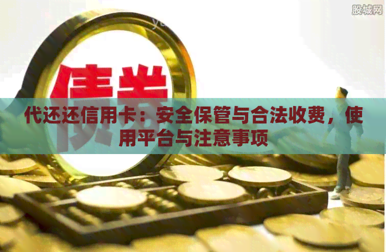 代还还信用卡：安全保管与合法收费，使用平台与注意事项