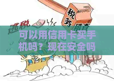 可以用信用卡买手机吗？现在安全吗？在手机店和信用卡上都可以购买。