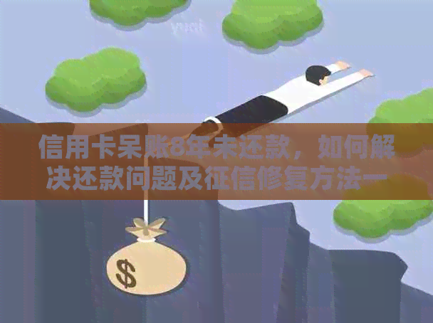 信用卡呆账8年未还款，如何解决还款问题及修复方法一文解析