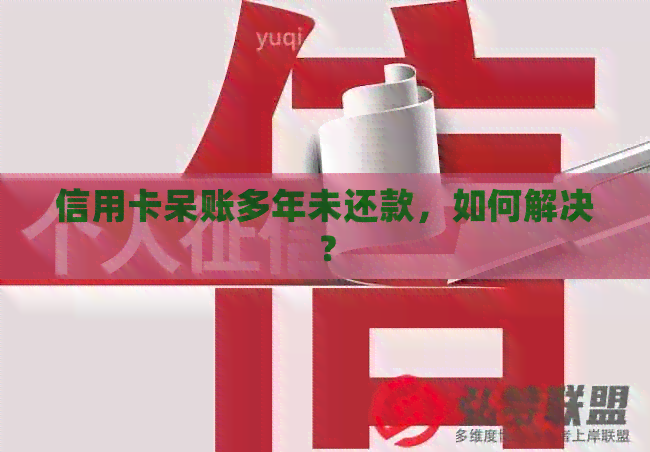 信用卡呆账多年未还款，如何解决？