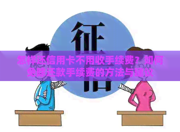 怎样还信用卡不用收手续费？如何免除还款手续费的方法与建议