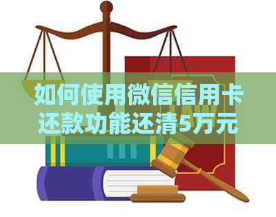 如何使用微信信用卡还款功能还清5万元债务？了解完整步骤和注意事项