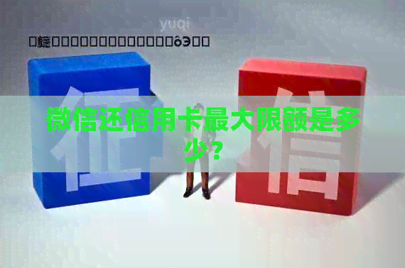 微信还信用卡更大限额是多少？