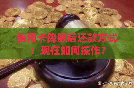 信用卡降额后还款方式：现在如何操作？