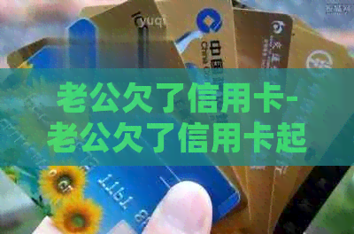 老公欠了信用卡-老公欠了信用卡起诉会连累妻子吗
