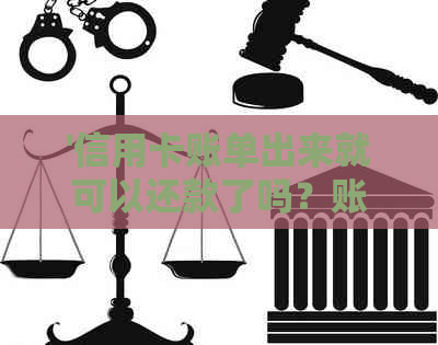 '信用卡账单出来就可以还款了吗？账单日会改吗？'