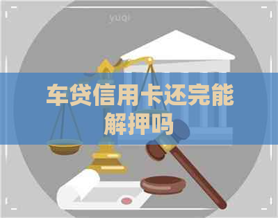 车贷信用卡还完能解押吗