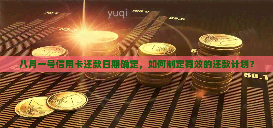 八月一号信用卡还款日期确定，如何制定有效的还款计划？