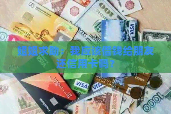 姐姐求助：我应该借钱给朋友还信用卡吗？
