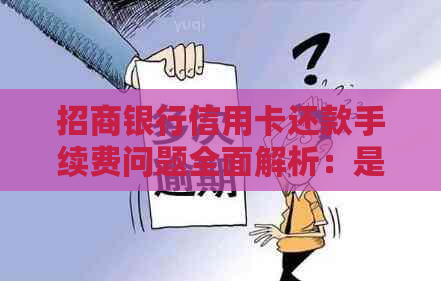 招商银行信用卡还款手续费问题全面解析：是否使用还款需支付费用？