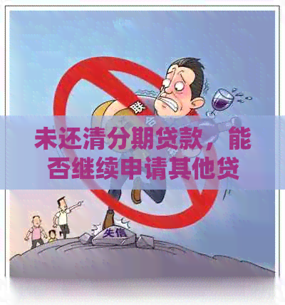 未还清分期贷款，能否继续申请其他贷款？解答您的疑问