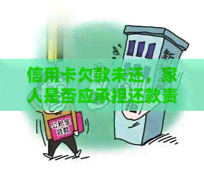 信用卡欠款未还，家人是否应承担还款责任？如何解决这个问题？