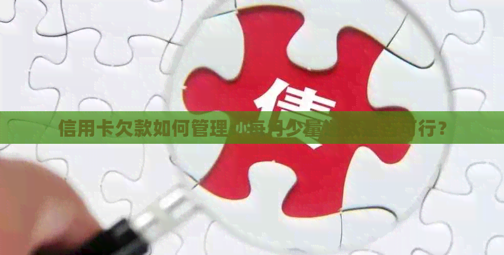 信用卡欠款如何管理：每月少量还款是否可行？
