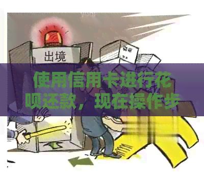 使用信用卡进行信用卡还款，现在操作步骤如何？