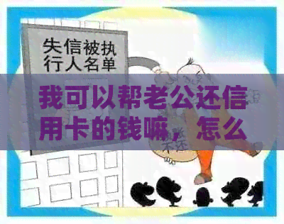 我可以帮老公还信用卡的钱嘛，怎么操作？你们会替老公还信用卡吗？