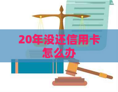 20年没还信用卡怎么办