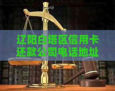 辽阳白塔区信用卡还款公司电话地址查询