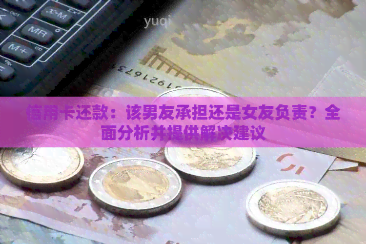 信用卡还款：该男友承担还是女友负责？全面分析并提供解决建议