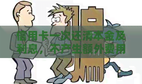 信用卡一次还清本金及利息，不产生额外费用。