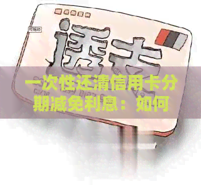 一次性还清信用卡分期减免利息：如何操作？