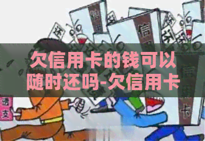 欠信用卡的钱可以随时还吗-欠信用卡的钱可以随时还吗知乎