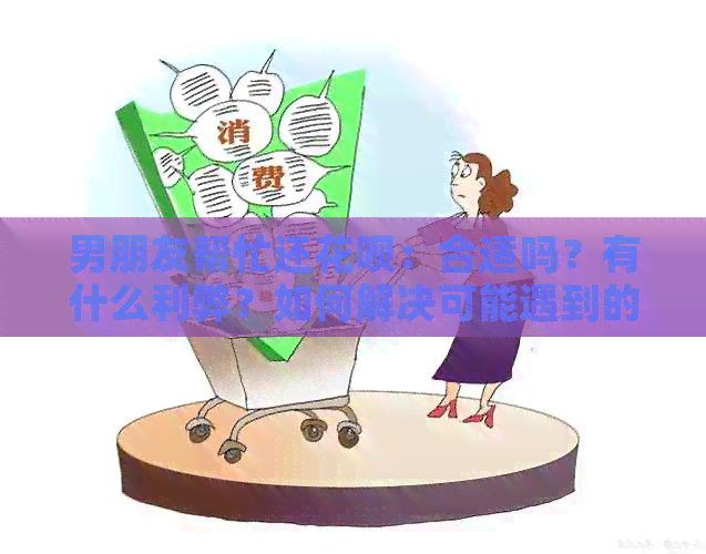 男朋友帮忙还信用卡：合适吗？有什么利弊？如何解决可能遇到的问题？