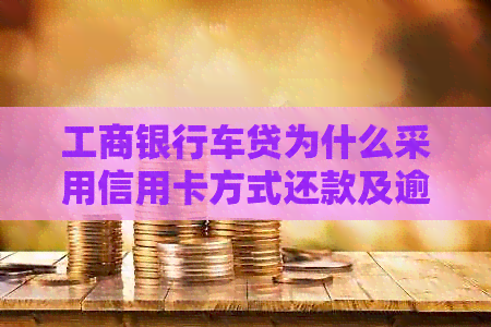 工商银行车贷为什么采用信用卡方式还款及逾期后果