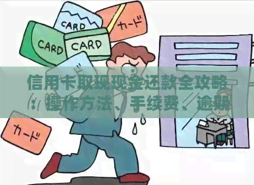 信用卡取现现金还款全攻略：操作方法、手续费、逾期处理等一应俱全