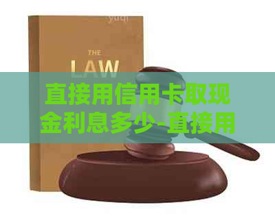 直接用信用卡取现金利息多少-直接用信用卡取现金利息多少钱