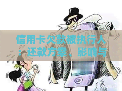 信用卡欠款被执行人：还款方案、影响与解决办法全面解析