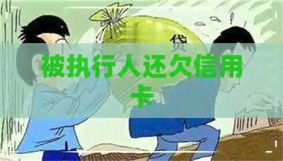 被执行人还欠信用卡 被执行人还欠信用卡