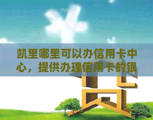 凯里哪里可以办信用卡中心，提供办理信用卡的银行和详细信息