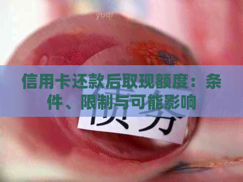 信用卡还款后取现额度：条件、限制与可能影响