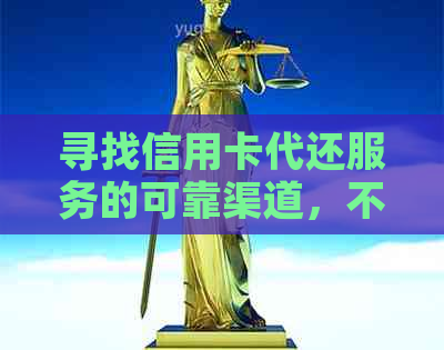 寻找信用卡代还服务的可靠渠道，不容错过的实用指南