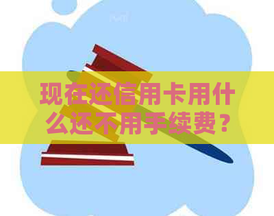 现在还信用卡用什么还不用手续费？有哪些免费信用卡还款方式和软件？