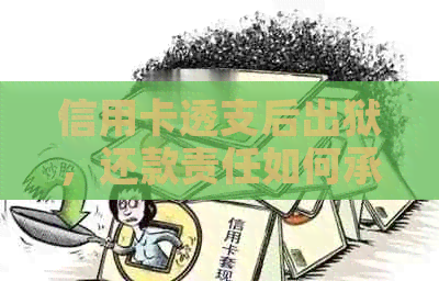 信用卡透支后出狱，还款责任如何承担？还有必要继续还吗？