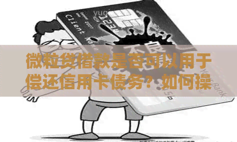 微粒贷借款是否可以用于偿还信用卡债务？如何操作？