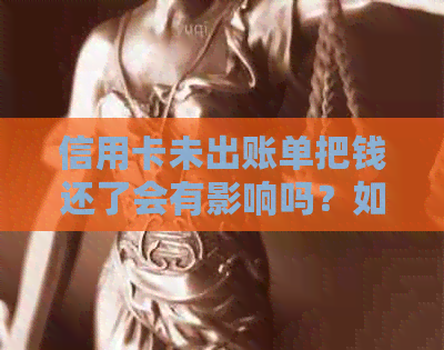 信用卡未出账单把钱还了会有影响吗？如何处理？