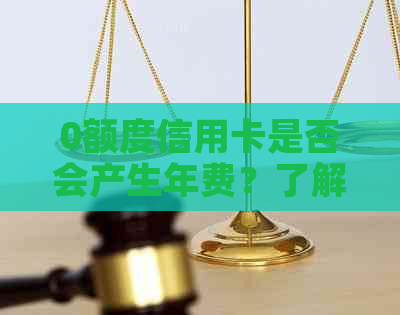 0额度信用卡是否会产生年费？了解所有相关信息以避免不必要的费用