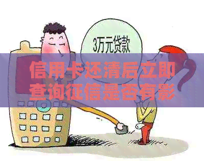 信用卡还清后立即查询是否有影响？如何解决？