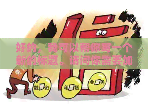 好的，我可以帮你写一个新的标题。请问你需要加入哪些关键词呢？