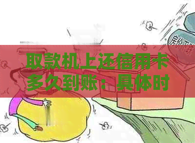 取款机上还信用卡多久到账：具体时间与操作流程