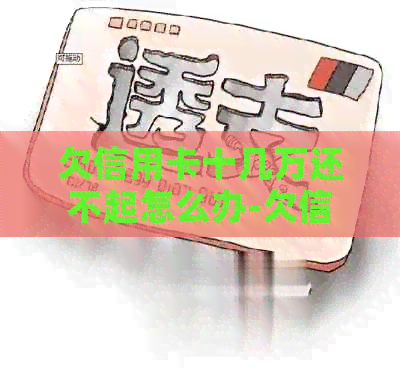 欠信用卡十几万还不起怎么办-欠信用卡十几万还不起怎么办理