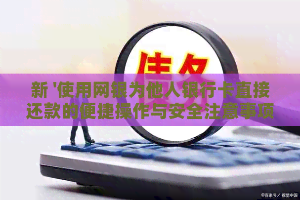 新 '使用网银为他人银行卡直接还款的便捷操作与安全注意事项'