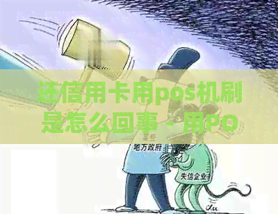 还信用卡用pos机刷是怎么回事 - 用POS机还款信用卡的操作步骤和原理。