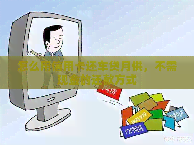怎么用信用卡还车贷月供，不需现金的还款方式