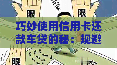 巧妙使用信用卡还款车贷的秘：规避银行监控的有效策略