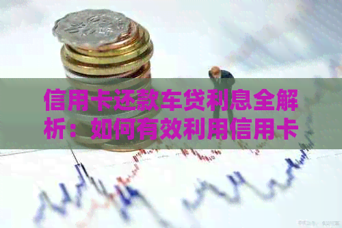 信用卡还款车贷利息全解析：如何有效利用信用卡降低车贷成本与还款压力
